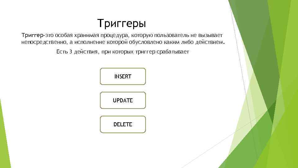 Триггеры Триггер-это особая хранимая процедура, которую пользователь не вызывает непосредственно, а исполнение которой обусловлено