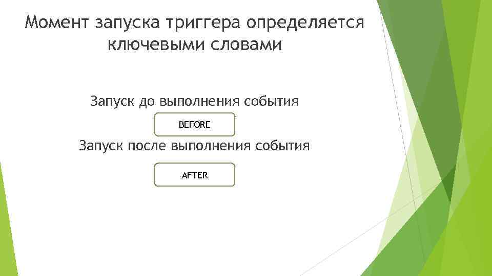 Момент запуска триггера определяется ключевыми словами Запуск до выполнения события BEFORE Запуск после выполнения