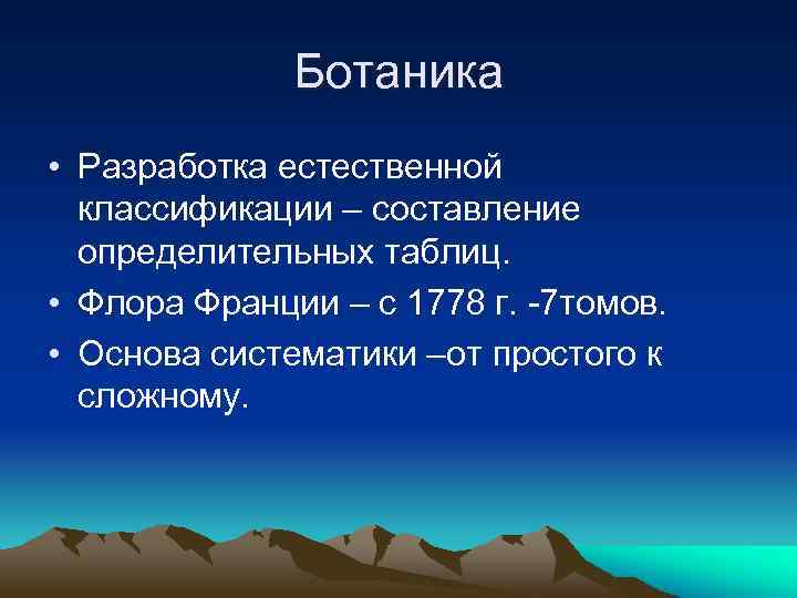 Ботаника • Разработка естественной классификации – составление определительных таблиц. • Флора Франции – с