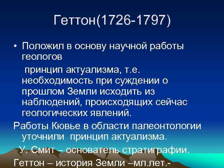 Геттон(1726 -1797) • Положил в основу научной работы геологов принцип актуализма, т. е. необходимость