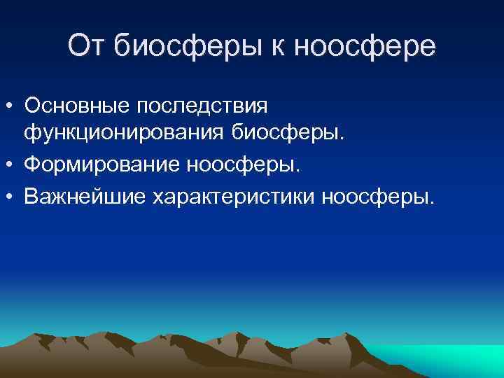 От биосферы к ноосфере • Основные последствия функционирования биосферы. • Формирование ноосферы. • Важнейшие