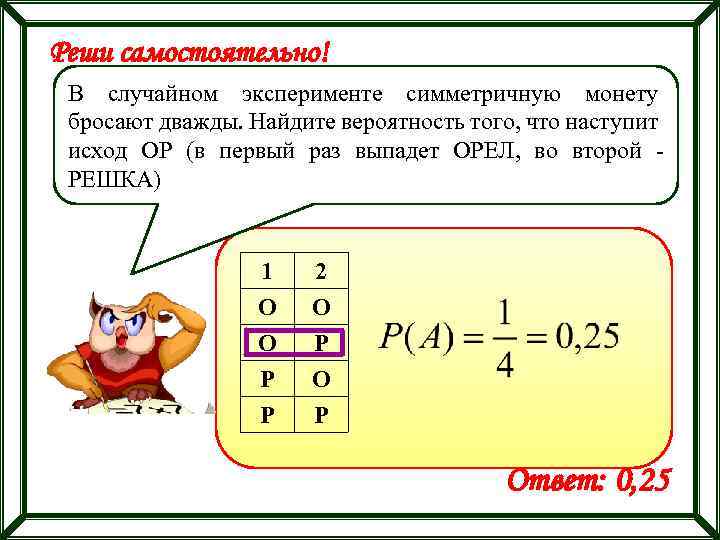 Реши самостоятельно! В случайном эксперименте симметричную монету бросают дважды. Найдите вероятность того, что наступит