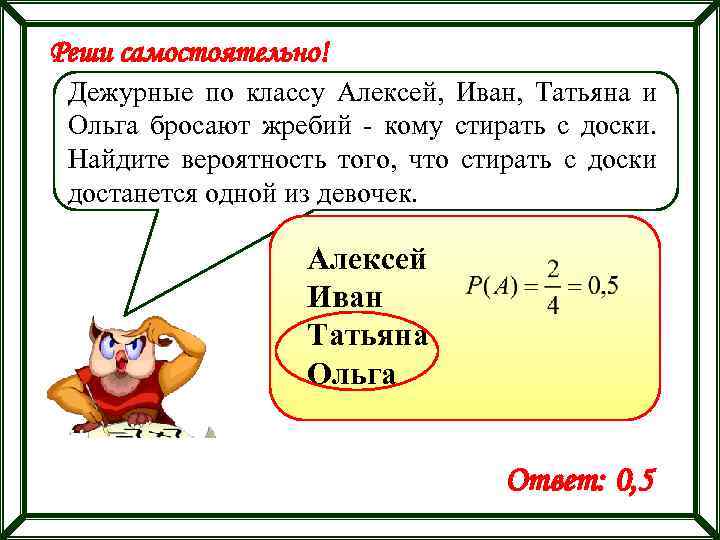 Реши самостоятельно! Дежурные по классу Алексей, Иван, Татьяна и Ольга бросают жребий - кому