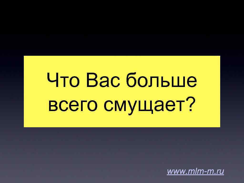 Что Вас больше всего смущает? www. mlm-m. ru 