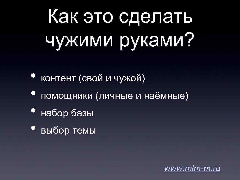 Как это сделать чужими руками? • контент (свой и чужой) • помощники (личные и