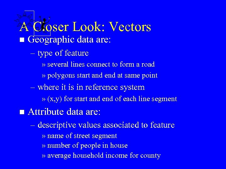 A Closer Look: Vectors n Geographic data are: – type of feature » several