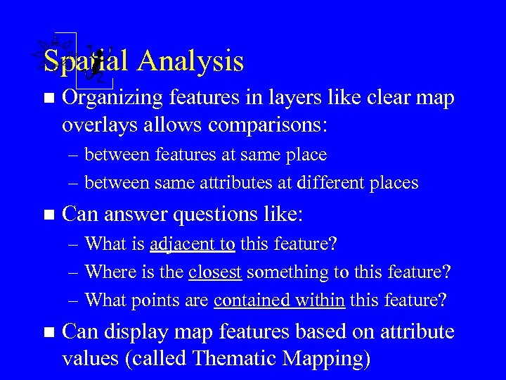 Spatial Analysis n Organizing features in layers like clear map overlays allows comparisons: –