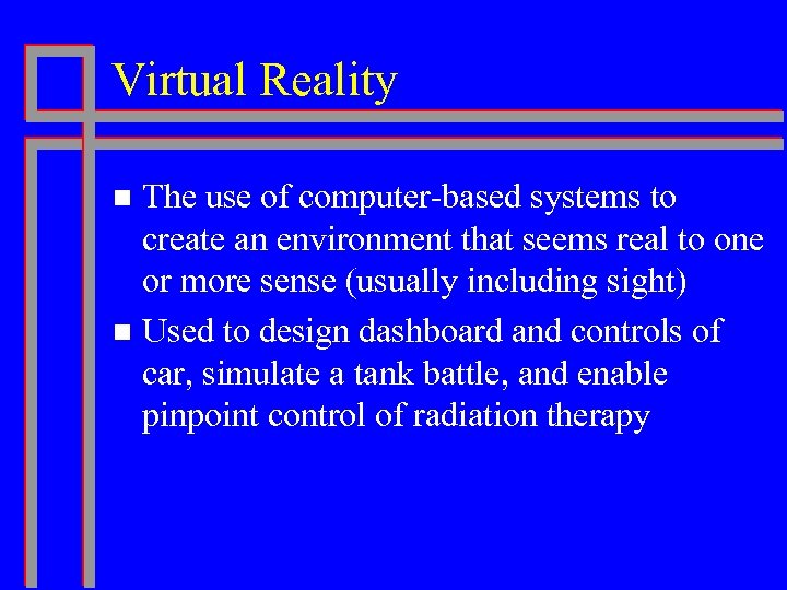 Virtual Reality The use of computer-based systems to create an environment that seems real