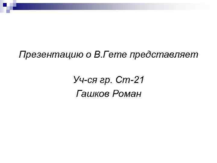 Презентацию о В. Гете представляет Уч-ся гр. Ст-21 Гашков Роман 