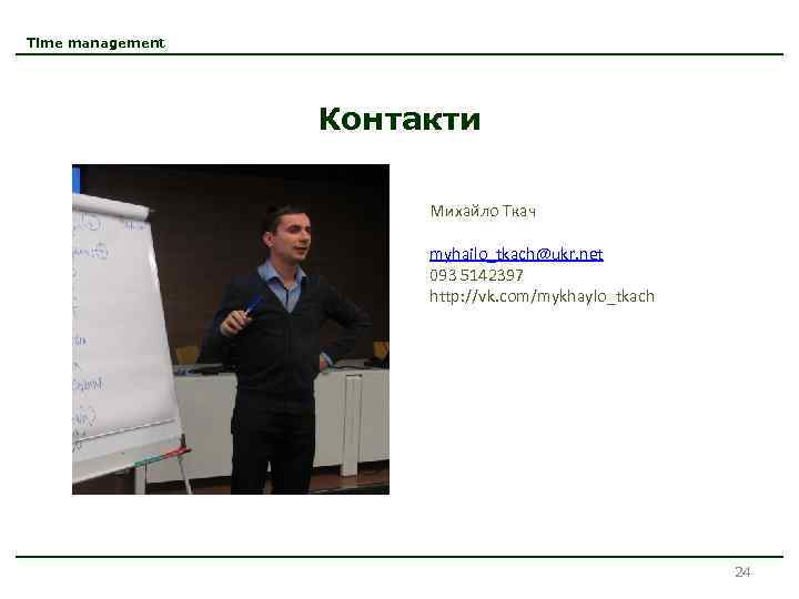 Time management Контакти Михайло Ткач myhailo_tkach@ukr. net 093 5142397 http: //vk. com/mykhaylo_tkach 24 