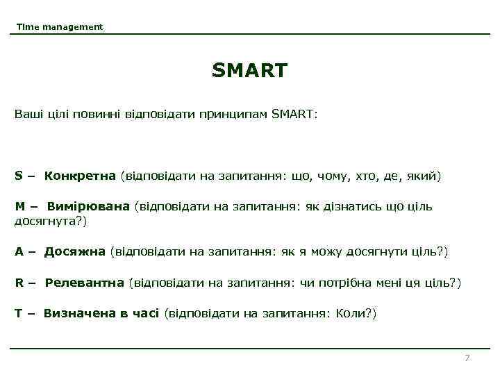 Time management SMART Ваші цілі повинні відповідати принципам SMART: S – Конкретна (відповідати на