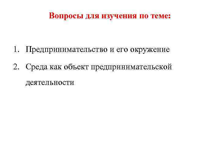 Вопросы для изучения по теме: 1. Предпринимательство и его окружение 2. Среда как объект