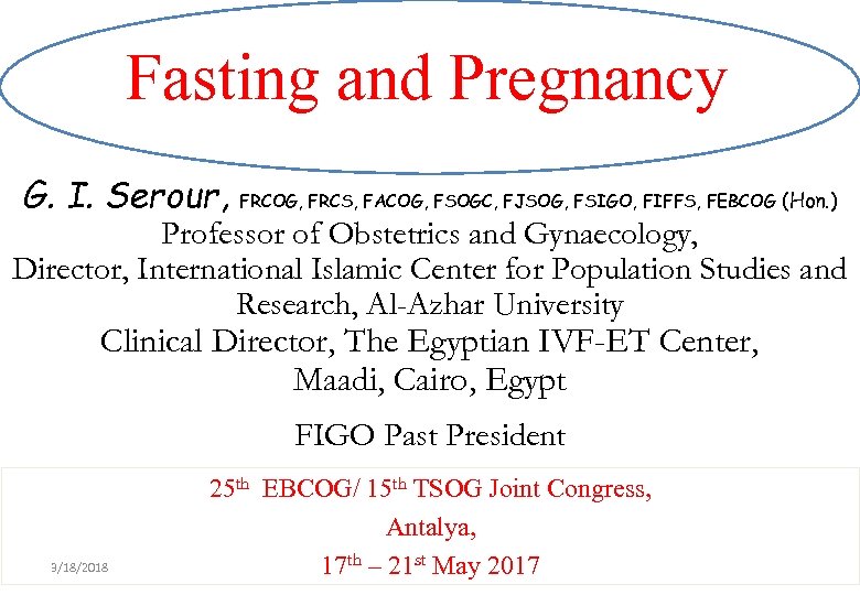 Fasting and Pregnancy G. I. Serour, FRCOG, FRCS, FACOG, FSOGC, FJSOG, FSIGO, FIFFS, FEBCOG