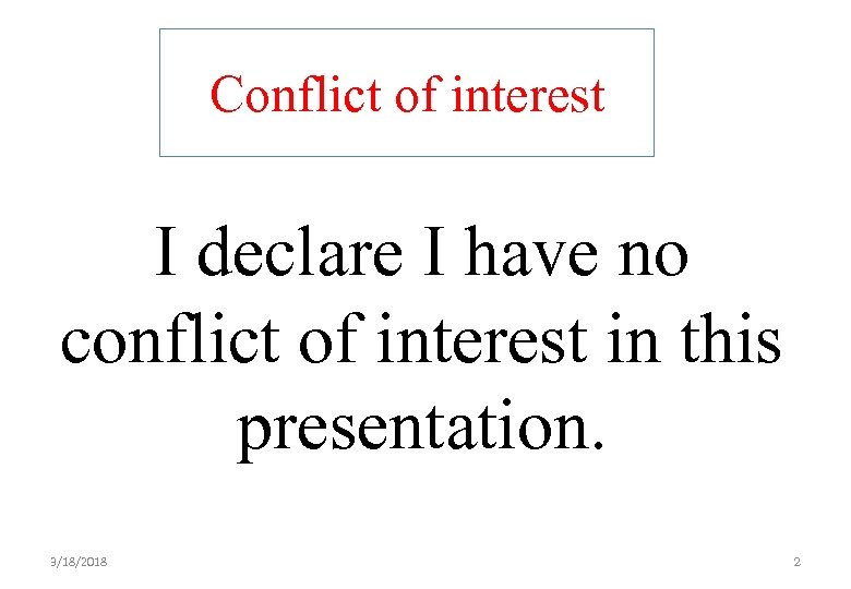 Conflict of interest I declare I have no conflict of interest in this presentation.