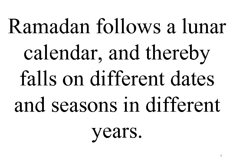 Ramadan follows a lunar calendar, and thereby falls on different dates and seasons in