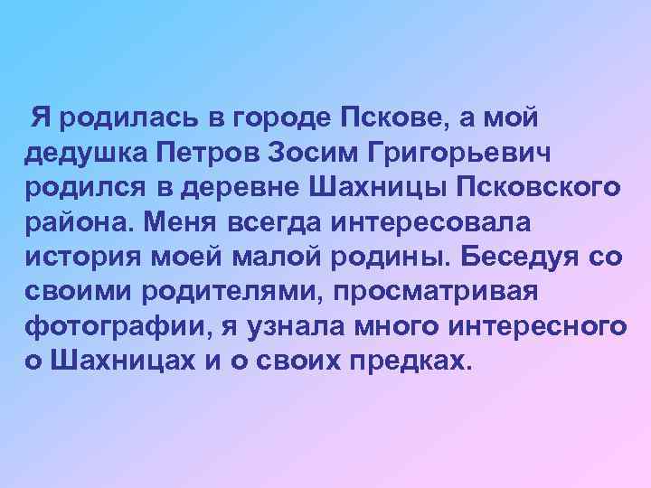 Я родилась в городе Пскове, а мой дедушка Петров Зосим Григорьевич родился в деревне