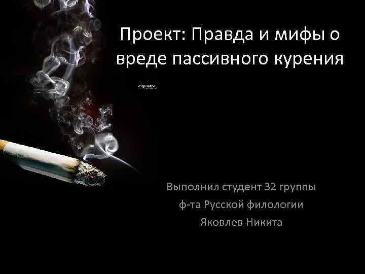 Проект: Правда и мифы о вреде пассивного курения Выполнил студент 32 группы ф-та Русской