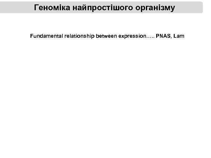 Геноміка найпростішого організму Fundamental relationship between expression…. . PNAS, Lam 