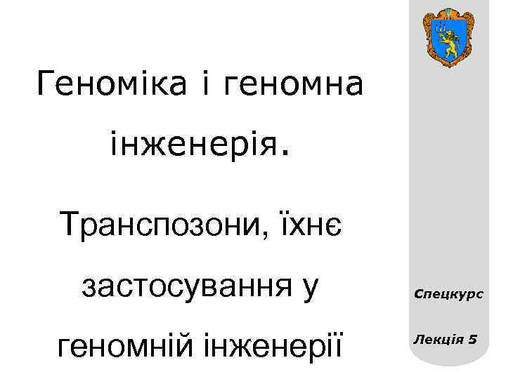 Геноміка і геномна інженерія. Транспозони, їхнє застосування у геномній інженерії Спецкурс Лекція 5 