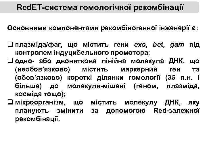 Red. ET-система гомологічної рекомбінації Основними компонентами рекомбіногенної інженерії є: q плазміда/фаг, що містить гени
