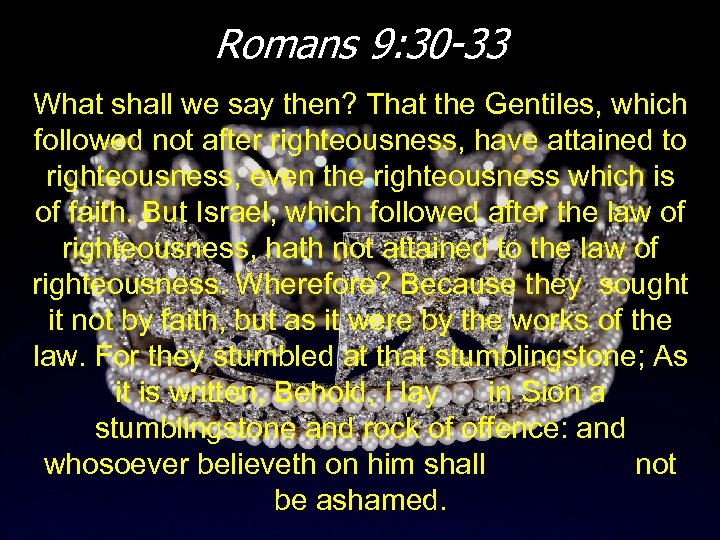 Romans 9: 30 -33 What shall we say then? That the Gentiles, which followed