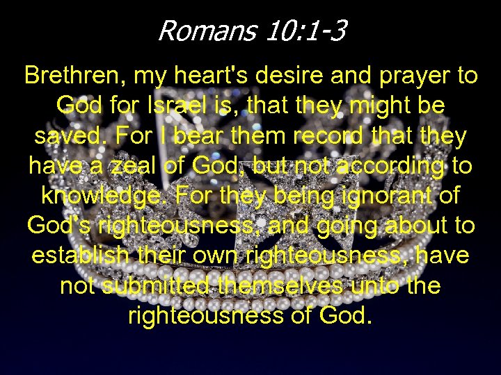 Romans 10: 1 -3 Brethren, my heart's desire and prayer to God for Israel