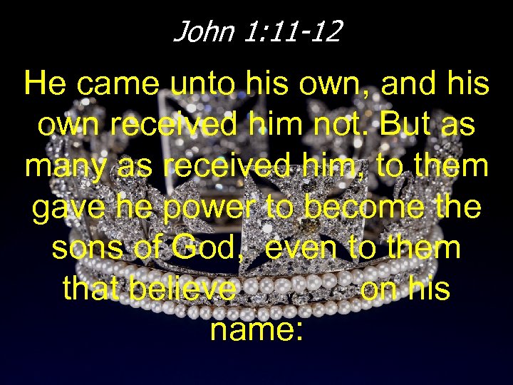 John 1: 11 -12 He came unto his own, and his own received him