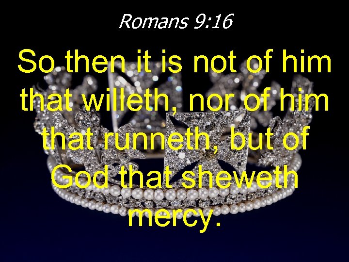 Romans 9: 16 So then it is not of him that willeth, nor of