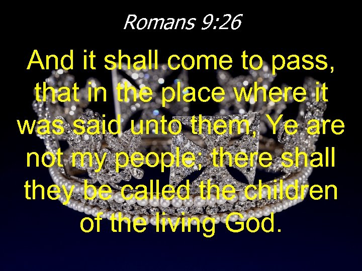 Romans 9: 26 And it shall come to pass, that in the place where