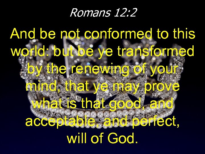 Romans 12: 2 And be not conformed to this world: but be ye transformed
