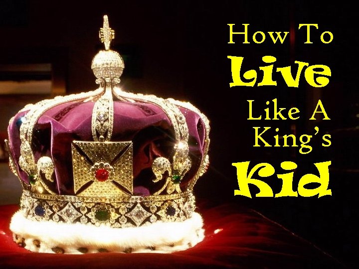 How To Live Like A King’s Kid 