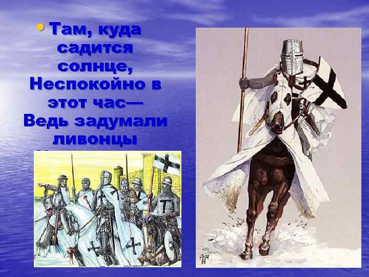  • Там, куда садится солнце, Неспокойно в этот час— Ведь задумали ливонцы Наши