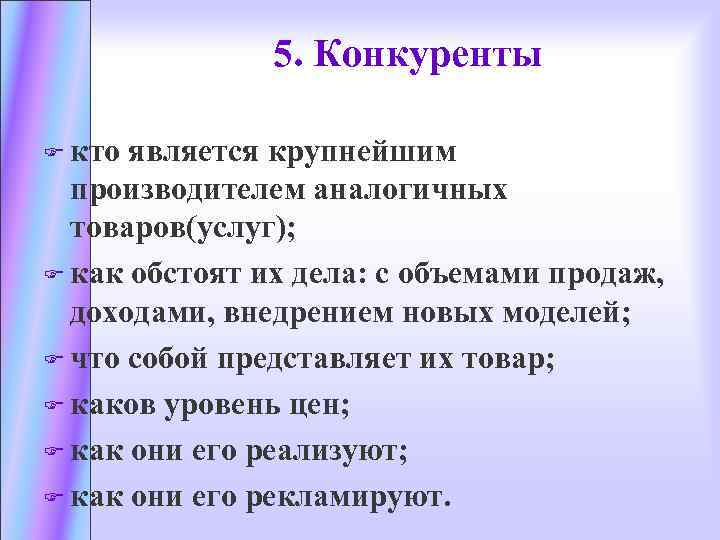 5. Конкуренты F кто является крупнейшим производителем аналогичных товаров(услуг); F как обстоят их дела:
