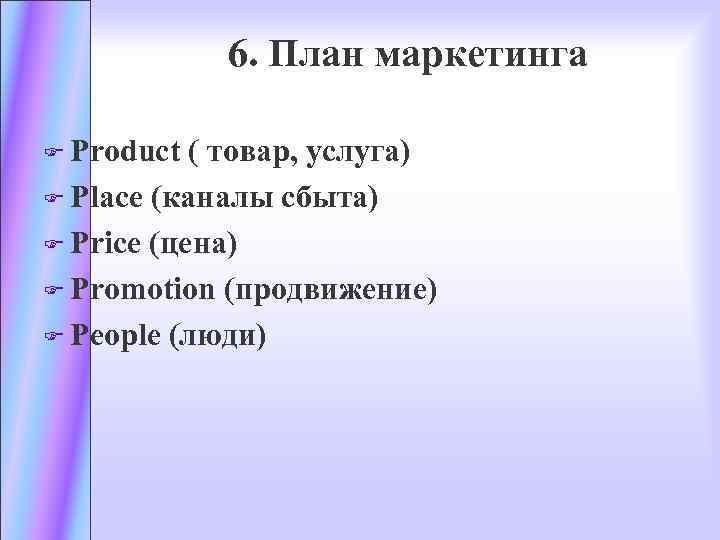 6. План маркетинга F Product ( товар, услуга) F Place (каналы сбыта) F Price