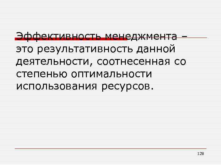 Эффективность менеджмента – это результативность данной деятельности, соотнесенная со степенью оптимальности использования ресурсов. 128