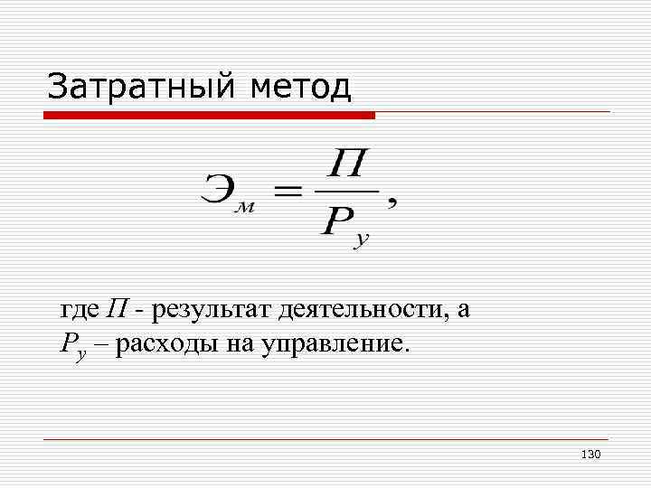 Затратный метод где П - результат деятельности, а Ру – расходы на управление. 130