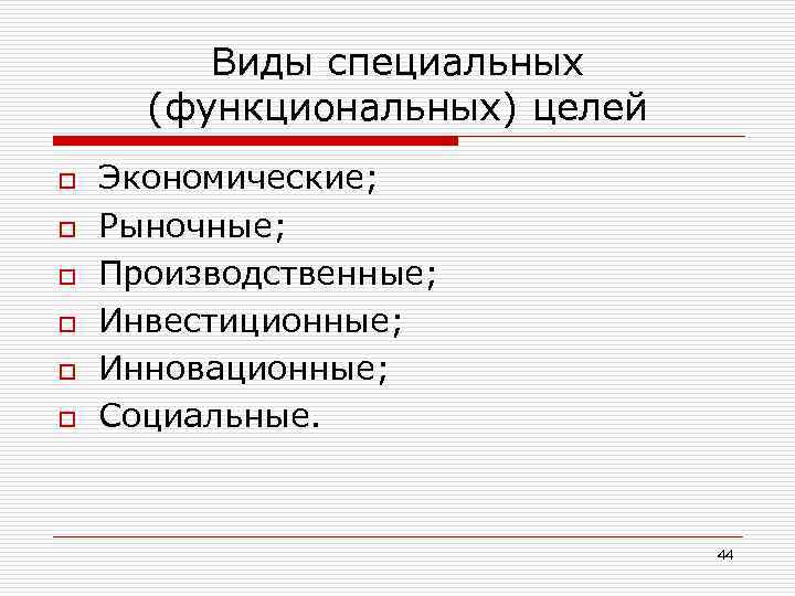 Виды специальных (функциональных) целей o o o Экономические; Рыночные; Производственные; Инвестиционные; Инновационные; Социальные. 44