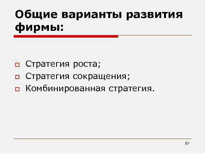 Общие варианты развития фирмы: o o o Стратегия роста; Стратегия сокращения; Комбинированная стратегия. 87