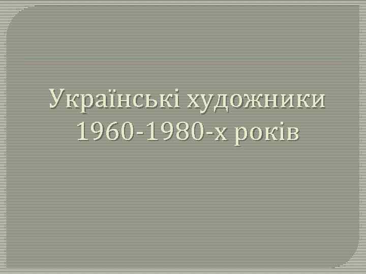 Українські художники 1960 -1980 -х років 