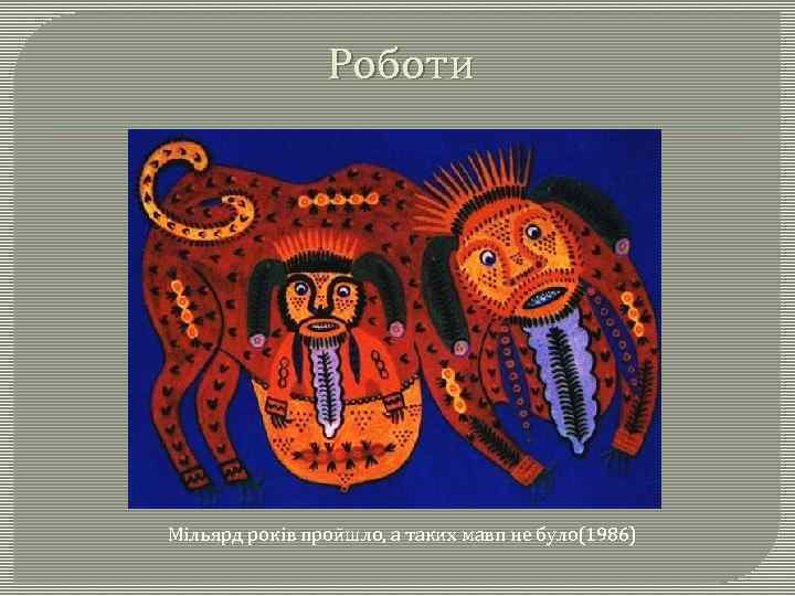 Роботи Мільярд років пройшло, а таких мавп не було(1986) 