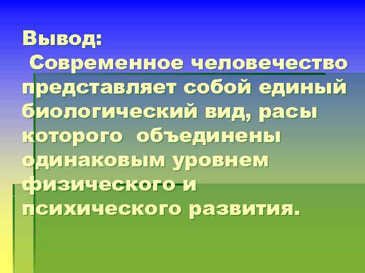 Вывод: Современное человечество представляет собой единый биологический вид, расы которого объединены одинаковым уровнем физического