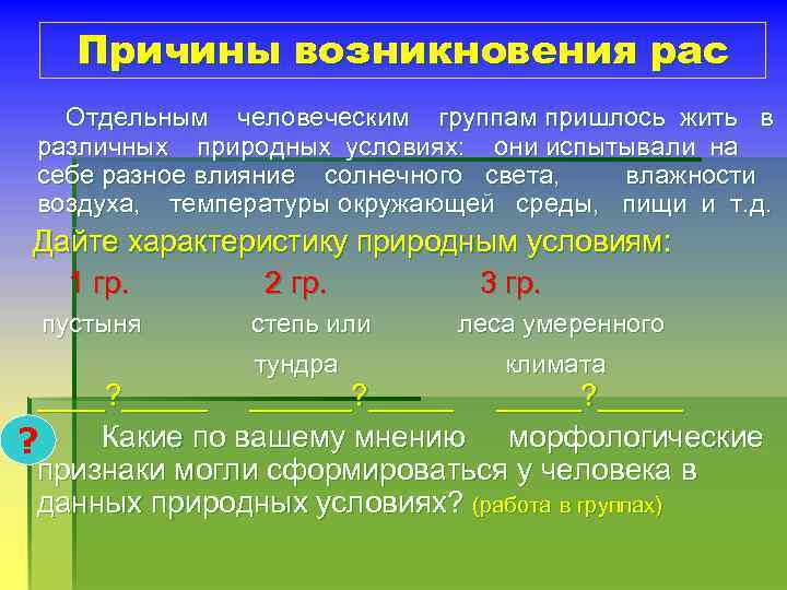 Причины возникновения рас Отдельным человеческим группам пришлось жить в различных природных условиях: они испытывали