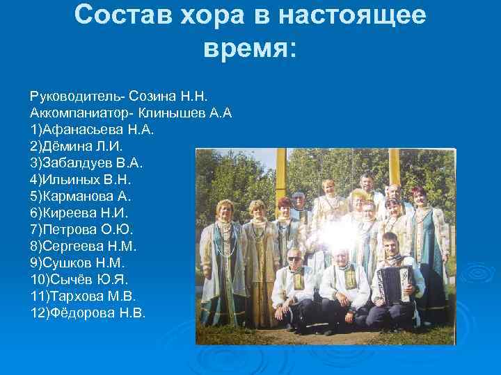Состав хора в настоящее время: Руководитель- Созина Н. Н. Аккомпаниатор- Клинышев А. А 1)Афанасьева