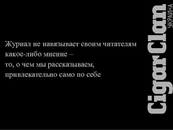 Журнал не навязывает своим читателям какое-либо мнение – то, о чем мы рассказываем, привлекательно