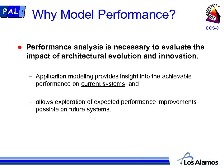 PAL Why Model Performance? CCS-3 l Performance analysis is necessary to evaluate the impact