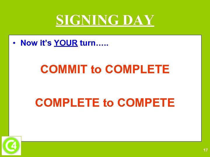 SIGNING DAY • Now it’s YOUR turn…. . COMMIT to COMPLETE to COMPETE 17