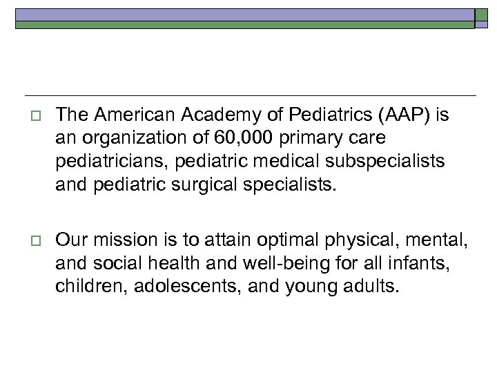o The American Academy of Pediatrics (AAP) is an organization of 60, 000 primary