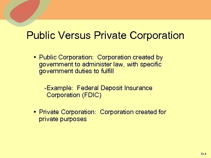 Public Versus Private Corporation • Public Corporation: Corporation created by government to administer law,