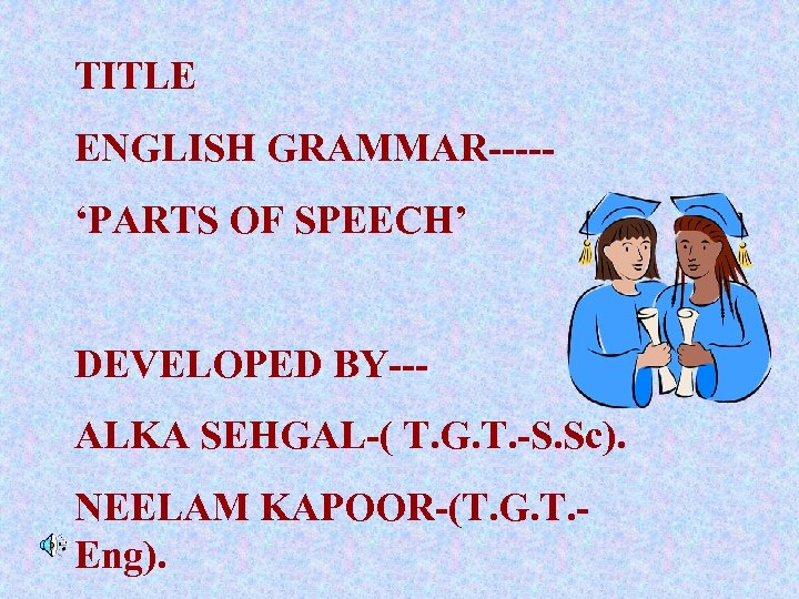 TITLE ENGLISH GRAMMAR----‘PARTS OF SPEECH’ DEVELOPED BY--ALKA SEHGAL-( T. G. T. -S. Sc). NEELAM