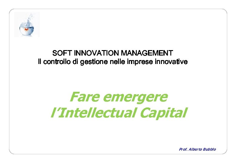 SOFT INNOVATION MANAGEMENT Il controllo di gestione nelle imprese innovative Fare emergere l’Intellectual Capital